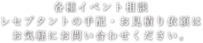 各種イベント相談・レセプタントの手配・お見積りはお気軽にお問い合わせください。